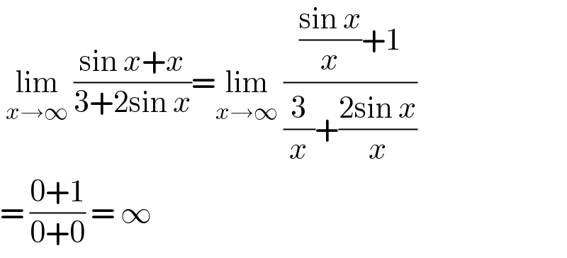  lim_(x→∞)  ((sin x+x)/(3+2sin x))=lim_(x→∞)  ((((sin x)/x)+1)/((3/x)+((2sin x)/x)))  = ((0+1)/(0+0)) = ∞  