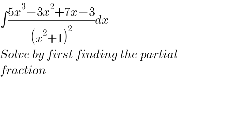 ∫((5x^3 −3x^2 +7x−3)/((x^2 +1)^2 ))dx  Solve by first finding the partial  fraction  
