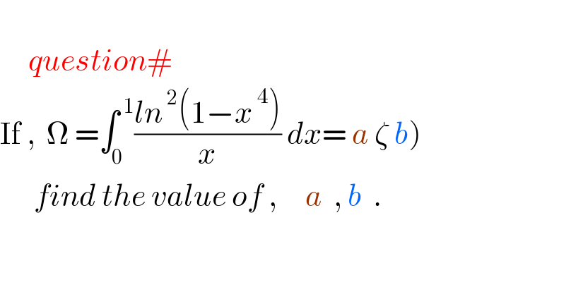        question#  If ,  Ω =∫_0 ^( 1) ((ln^( 2) (1−x^( 4) ))/x) dx= a ζ b)        find the value of ,     a  , b  .      