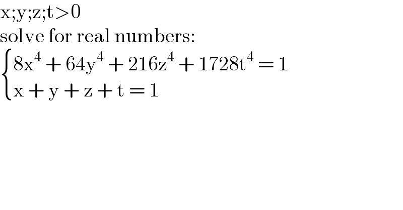 x;y;z;t>0  solve for real numbers:   { ((8x^4  + 64y^4  + 216z^4  + 1728t^4  = 1)),((x + y + z + t = 1)) :}    