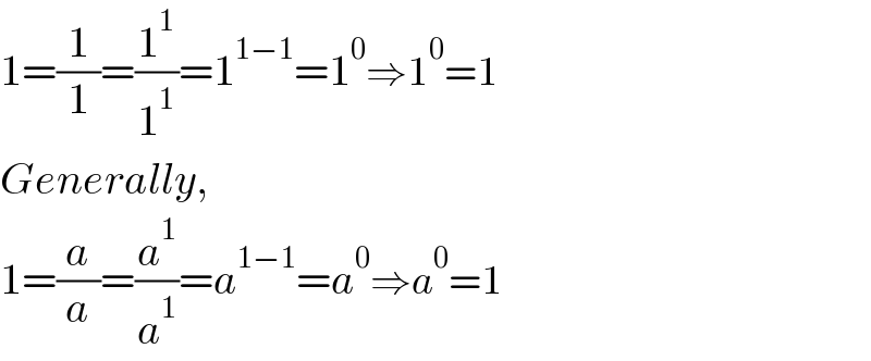 1=(1/1)=(1^1 /1^1 )=1^(1−1) =1^0 ⇒1^0 =1  Generally,  1=(a/a)=(a^1 /a^1 )=a^(1−1) =a^0 ⇒a^0 =1  