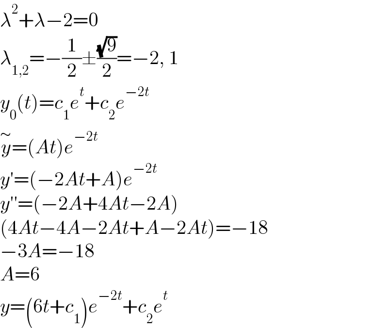 λ^2 +λ−2=0  λ_(1,2) =−(1/2)±((√9)/2)=−2, 1  y_0 (t)=c_1 e^t +c_2 e^(−2t)   y^∼ =(At)e^(−2t)   y′=(−2At+A)e^(−2t)   y′′=(−2A+4At−2A)  (4At−4A−2At+A−2At)=−18  −3A=−18  A=6  y=(6t+c_1 )e^(−2t) +c_2 e^t   