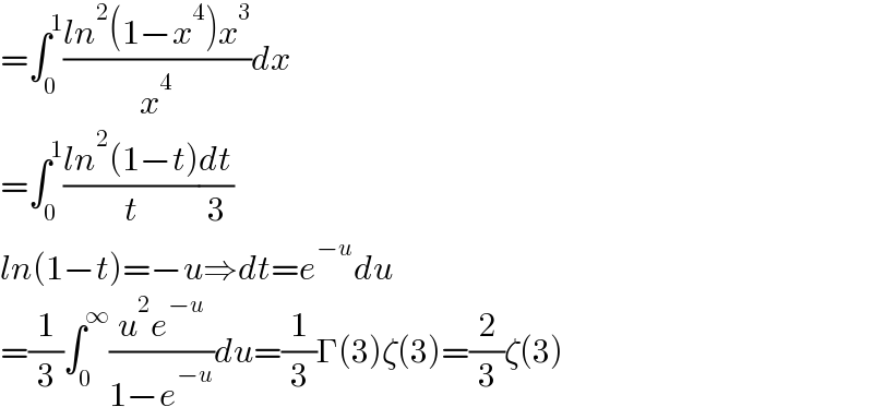 =∫_0 ^1 ((ln^2 (1−x^4 )x^3 )/x^4 )dx  =∫_0 ^1 ((ln^2 (1−t))/t)(dt/3)  ln(1−t)=−u⇒dt=e^(−u) du  =(1/3)∫_0 ^∞ ((u^2 e^(−u) )/(1−e^(−u) ))du=(1/3)Γ(3)ζ(3)=(2/3)ζ(3)  