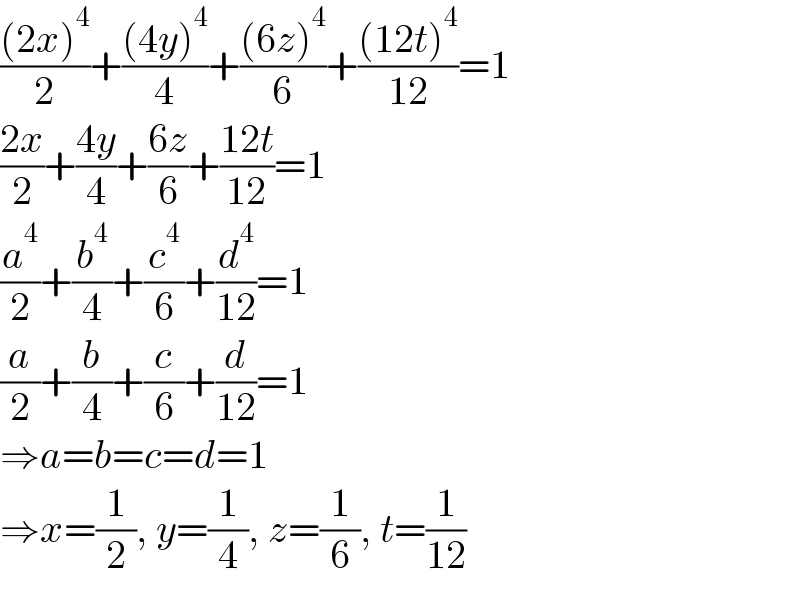 (((2x)^4 )/2)+(((4y)^4 )/4)+(((6z)^4 )/6)+(((12t)^4 )/(12))=1  ((2x)/2)+((4y)/4)+((6z)/6)+((12t)/(12))=1  (a^4 /2)+(b^4 /4)+(c^4 /6)+(d^4 /(12))=1  (a/2)+(b/4)+(c/6)+(d/(12))=1  ⇒a=b=c=d=1  ⇒x=(1/2), y=(1/4), z=(1/6), t=(1/(12))  