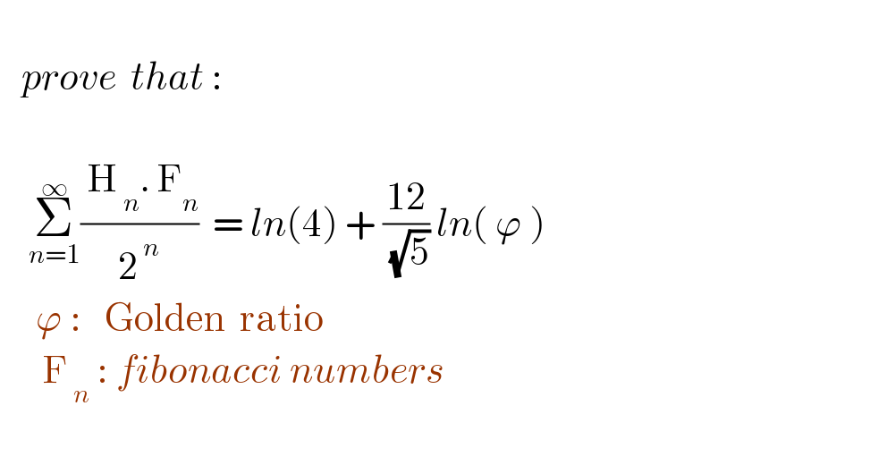      prove  that :        Σ_(n=1) ^∞ (( H_( n) . F_n )/2^( n) )  = ln(4) + ((12)/( (√5))) ln( ϕ )       ϕ :   Golden  ratio        F_( n)  : fibonacci numbers    