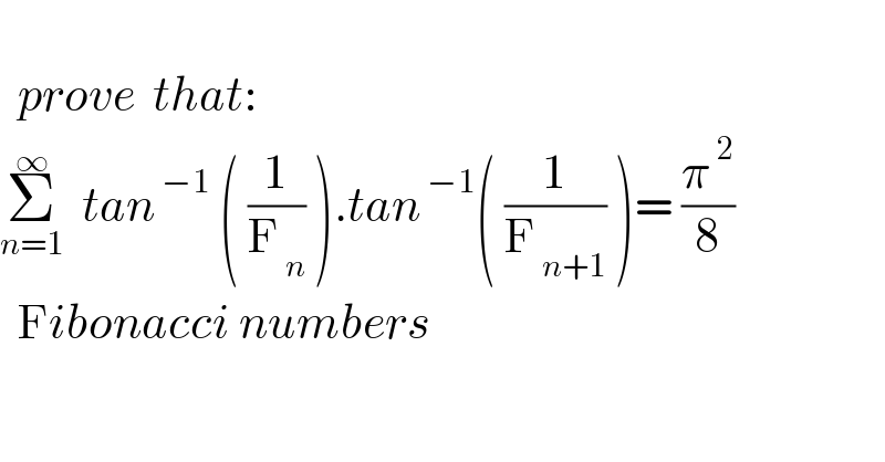     prove  that:  Σ_(n=1) ^∞   tan^( −1)  ( (1/F_( n) ) ).tan^( −1) ( (1/F_( n+1) ) )= (π^( 2) /8)    Fibonacci numbers    