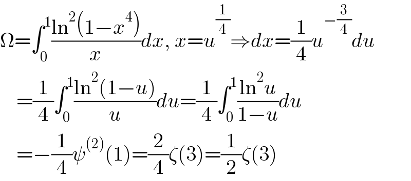 Ω=∫_0 ^1 ((ln^2 (1−x^4 ))/x)dx, x=u^(1/4) ⇒dx=(1/4)u^(−(3/4)) du      =(1/4)∫_0 ^1 ((ln^2 (1−u))/u)du=(1/4)∫_0 ^1 ((ln^2 u)/(1−u))du      =−(1/4)ψ^((2)) (1)=(2/4)ζ(3)=(1/2)ζ(3)  