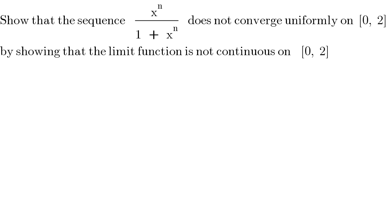 Show that the sequence    (x^n /(1   +   x^n ))    does not converge uniformly on  [0,  2]  by showing that the limit function is not continuous on    [0,  2]  