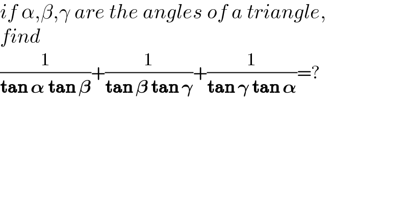 if α,β,γ are the angles of a triangle,  find   (1/(tan 𝛂 tan 𝛃))+(1/(tan 𝛃 tan 𝛄))+(1/(tan 𝛄 tan 𝛂))=?  