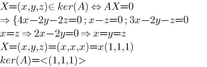 X=(x,y,z)∈ ker(A) ⇔ AX=0  ⇒ {4x−2y−2z=0 ; x−z=0 ; 3x−2y−z=0  x=z ⇒ 2x−2y=0 ⇒ x=y=z  X=(x,y,z)=(x,x,x)=x(1,1,1)  ker(A)=<(1,1,1)>  