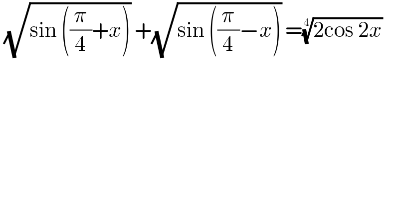  (√(sin ((π/4)+x))) +(√(sin ((π/4)−x))) =((2cos 2x))^(1/4)   