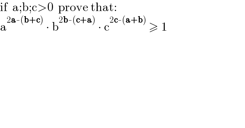 if  a;b;c>0  prove that:  a^(2a-(b+c))  ∙ b^(2b-(c+a))  ∙ c^(2c-(a+b))  ≥ 1    