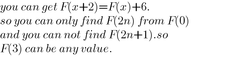 you can get F(x+2)=F(x)+6.  so you can only find F(2n) from F(0)  and you can not find F(2n+1).so  F(3) can be any value.  