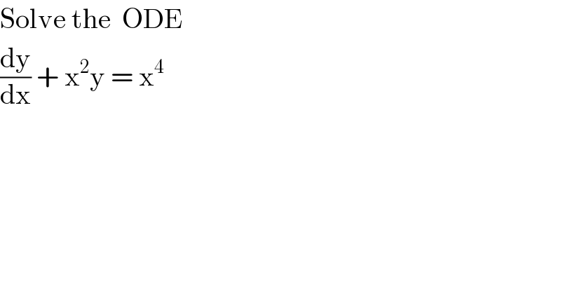 Solve the  ODE  (dy/dx) + x^2 y = x^4     