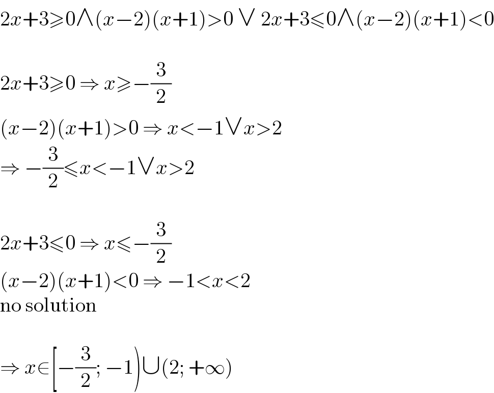 2x+3≥0∧(x−2)(x+1)>0 ∨ 2x+3≤0∧(x−2)(x+1)<0    2x+3≥0 ⇒ x≥−(3/2)  (x−2)(x+1)>0 ⇒ x<−1∨x>2  ⇒ −(3/2)≤x<−1∨x>2    2x+3≤0 ⇒ x≤−(3/2)  (x−2)(x+1)<0 ⇒ −1<x<2  no solution    ⇒ x∈[−(3/2); −1)∪(2; +∞)  
