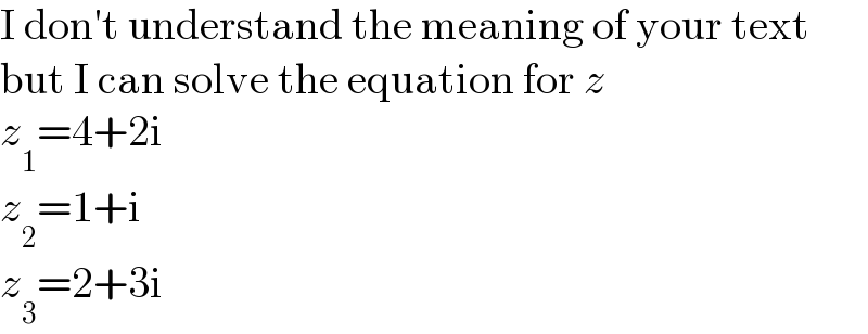 I don′t understand the meaning of your text  but I can solve the equation for z  z_1 =4+2i  z_2 =1+i  z_3 =2+3i  