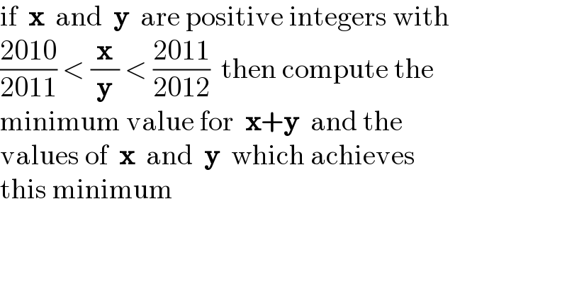 if  x  and  y  are positive integers with  ((2010)/(2011)) < (x/y) < ((2011)/(2012))  then compute the  minimum value for  x+y  and the  values of  x  and  y  which achieves  this minimum  