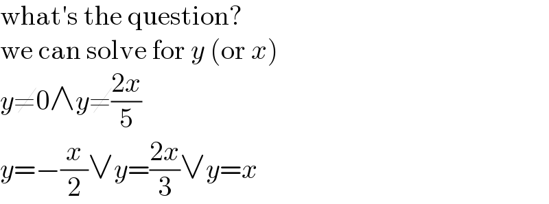 what′s the question?  we can solve for y (or x)  y≠0∧y≠((2x)/5)  y=−(x/2)∨y=((2x)/3)∨y=x  