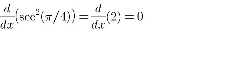 (d/dx)(sec^2 (π/4)) = (d/dx)(2) = 0  