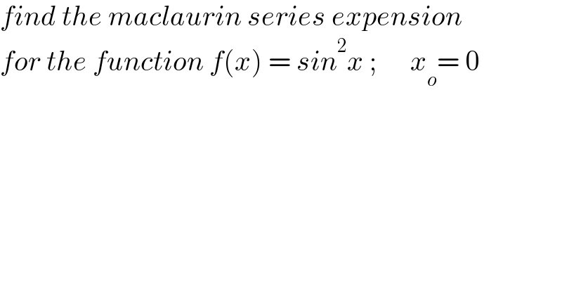 find the maclaurin series expension  for the function f(x) = sin^2 x ;      x_o = 0  