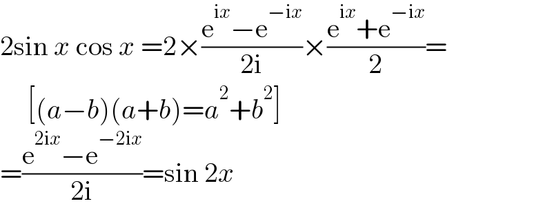 2sin x cos x =2×((e^(ix) −e^(−ix) )/(2i))×((e^(ix) +e^(−ix) )/2)=       [(a−b)(a+b)=a^2 +b^2 ]  =((e^(2ix) −e^(−2ix) )/(2i))=sin 2x  