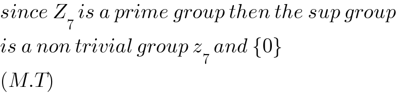 since Z_7  is a prime group then the sup group  is a non trivial group z_7  and {0}  (M.T)  