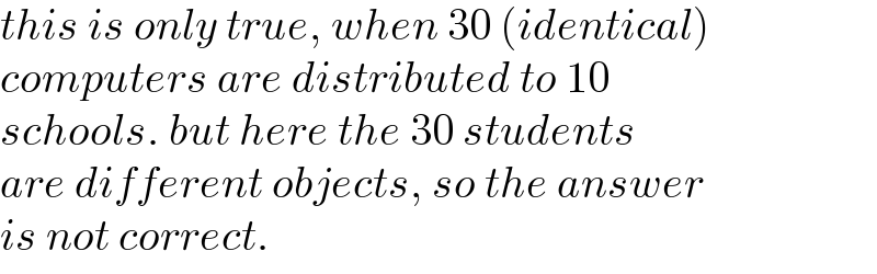 this is only true, when 30 (identical)  computers are distributed to 10  schools. but here the 30 students  are different objects, so the answer  is not correct.  