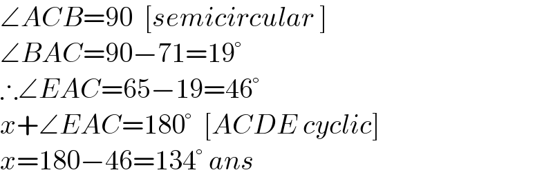 ∠ACB=90  [semicircular ]  ∠BAC=90−71=19°  ∴∠EAC=65−19=46°   x+∠EAC=180°  [ACDE cyclic]  x=180−46=134° ans  