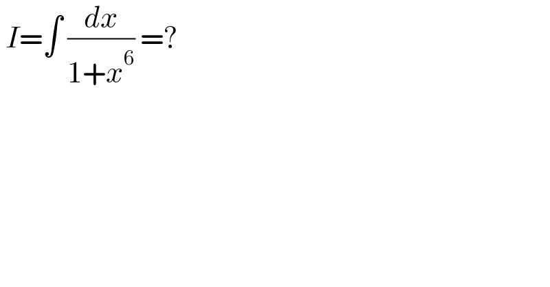  I=∫ (dx/(1+x^6 )) =?  