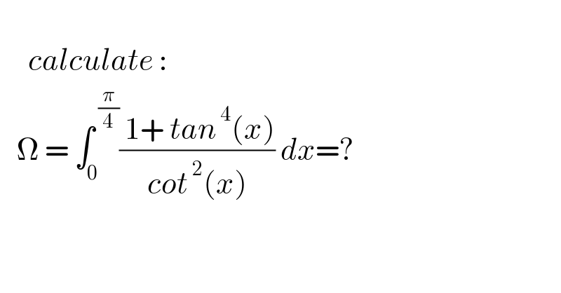        calculate :     Ω = ∫_0 ^( (π/4)) (( 1+ tan^( 4) (x))/(cot^( 2) (x))) dx=?    