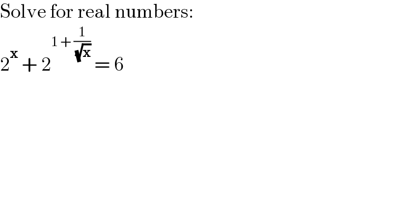 Solve for real numbers:  2^x  + 2^(1 + (1/( (√x))))  = 6    