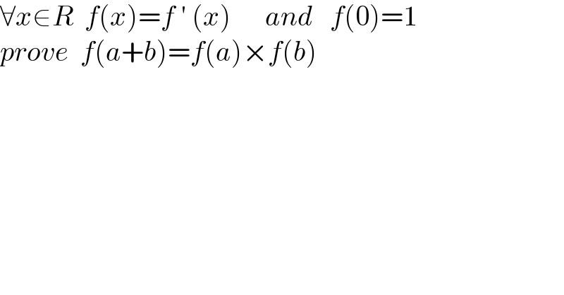 ∀x∈R  f(x)=f ′ (x)      and   f(0)=1  prove  f(a+b)=f(a)×f(b)  