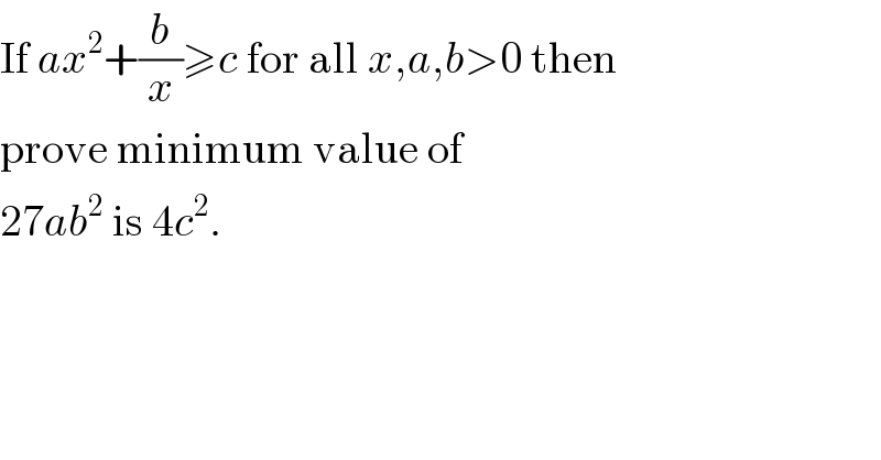 If ax^2 +(b/x)≥c for all x,a,b>0 then  prove minimum value of  27ab^2  is 4c^2 .  