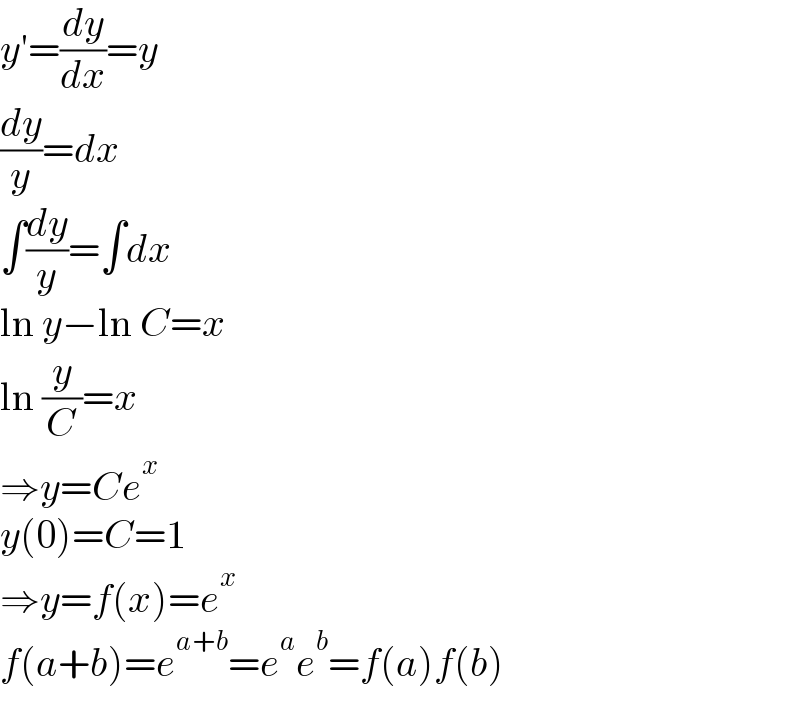 y′=(dy/dx)=y  (dy/y)=dx  ∫(dy/y)=∫dx  ln y−ln C=x  ln (y/C)=x  ⇒y=Ce^x   y(0)=C=1  ⇒y=f(x)=e^x   f(a+b)=e^(a+b) =e^a e^b =f(a)f(b)  