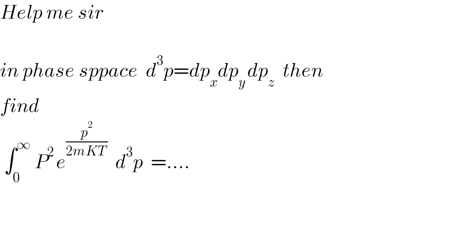 Help me sir     in phase sppace  d^3 p=dp_x dp_(y ) dp_z   then  find   ∫_0 ^∞  P^(2 ) e^(p^2 /(2mKT ))   d^3 p  =....      