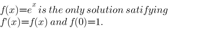 f(x)=e^x  is the only solution satifying  f′(x)=f(x) and f(0)=1.  