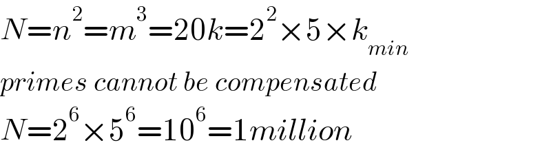 N=n^2 =m^3 =20k=2^2 ×5×k_(min)   primes cannot be compensated  N=2^6 ×5^6 =10^6 =1million  