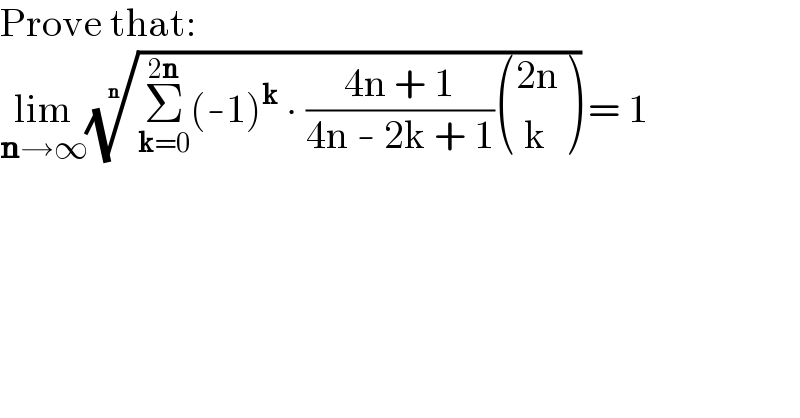 Prove that:  lim_(n→∞) ((Σ_(k=0) ^(2n) (-1)^k  ∙ ((4n + 1)/(4n - 2k + 1)) (((2n)),(( k)) )))^(1/n)  = 1    