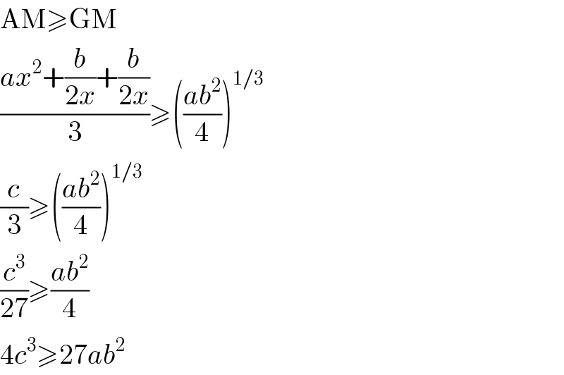 AM≥GM  ((ax^2 +(b/(2x))+(b/(2x)))/3)≥(((ab^2 )/4))^(1/3)   (c/3)≥(((ab^2 )/4))^(1/3)   (c^3 /(27))≥((ab^2 )/4)  4c^3 ≥27ab^2   