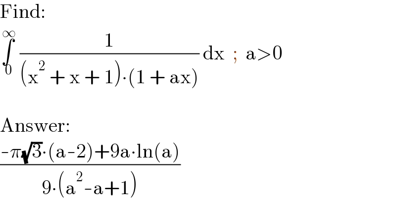 Find:  ∫_( 0) ^( ∞)  (1/((x^2  + x + 1)∙(1 + ax))) dx  ;  a>0    Answer:  ((-π(√3)∙(a-2)+9a∙ln(a))/(9∙(a^2 -a+1)))  