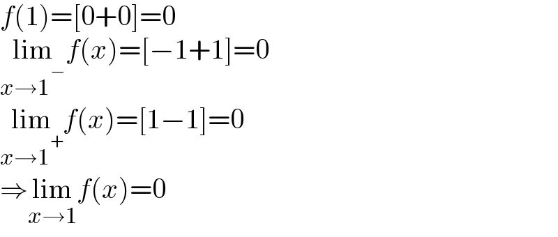 f(1)=[0+0]=0  lim_(x→1^− ) f(x)=[−1+1]=0  lim_(x→1^+ ) f(x)=[1−1]=0  ⇒lim_(x→1) f(x)=0  