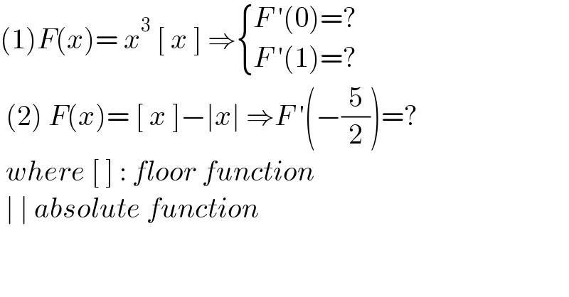 (1)F(x)= x^3  [ x ] ⇒ { ((F ′(0)=?)),((F ′(1)=?)) :}   (2) F(x)= [ x ]−∣x∣ ⇒F ′(−(5/2))=?   where [ ] : floor function   ∣ ∣ absolute function   
