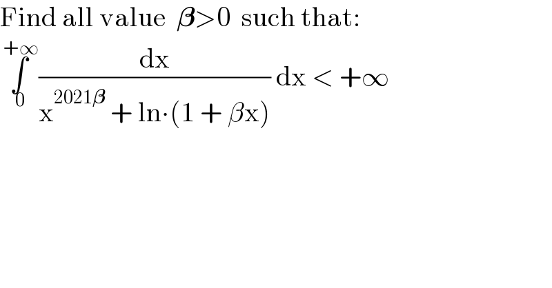 Find all value  𝛃>0  such that:  ∫_( 0) ^( +∞) (dx/(x^(2021𝛃)  + ln∙(1 + βx))) dx < +∞  