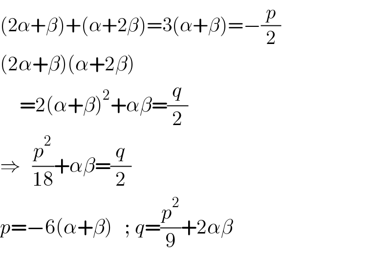 (2α+β)+(α+2β)=3(α+β)=−(p/2)  (2α+β)(α+2β)       =2(α+β)^2 +αβ=(q/2)  ⇒   (p^2 /(18))+αβ=(q/2)  p=−6(α+β)   ; q=(p^2 /9)+2αβ  