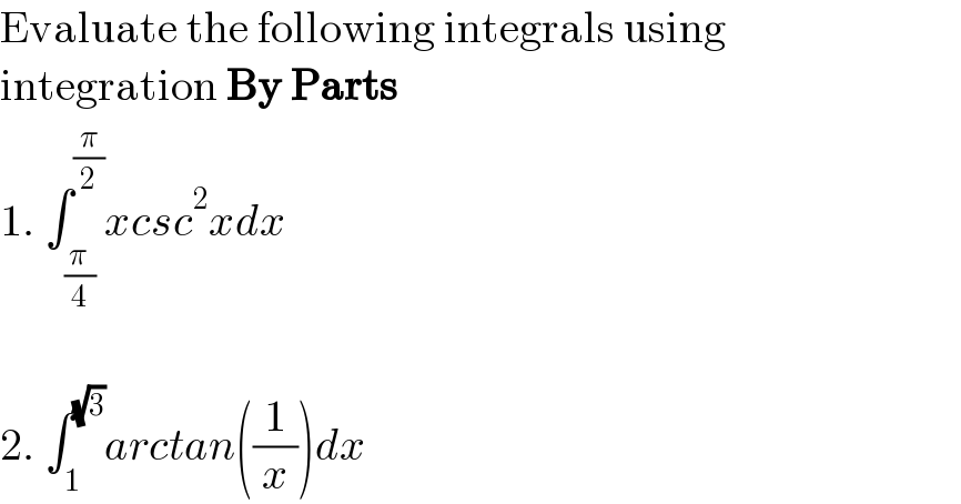 Evaluate the following integrals using  integration By Parts  1. ∫_((π )/4) ^(π/2) xcsc^2 xdx    2. ∫_1 ^(√3) arctan((1/x))dx  