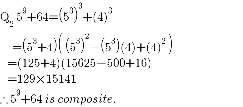 Q_2  5^9 +64=(5^3 )^3 +(4)^3        =(5^3 +4)( (5^3 )^2 −(5^3 )(4)+(4)^2  )     =(125+4)(15625−500+16)     =129×15141  ∴ 5^9 +64 is composite.  