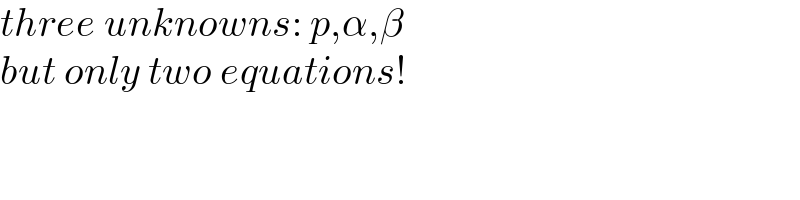 three unknowns: p,α,β  but only two equations!  