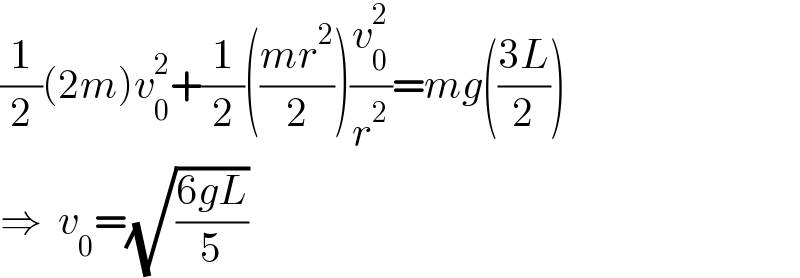 (1/2)(2m)v_0 ^2 +(1/2)(((mr^2 )/2))(v_0 ^2 /r^2 )=mg(((3L)/2))  ⇒  v_0 =(√((6gL)/5))  