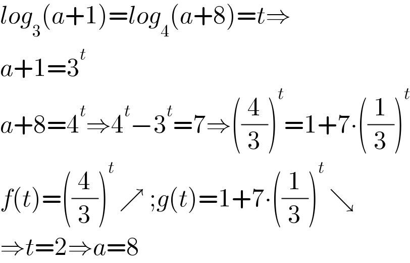 log_3 (a+1)=log_4 (a+8)=t⇒  a+1=3^t   a+8=4^t ⇒4^t −3^t =7⇒((4/3))^t =1+7∙((1/3))^t   f(t)=((4/3))^t  ↗ ;g(t)=1+7∙((1/3))^t  ↘  ⇒t=2⇒a=8  