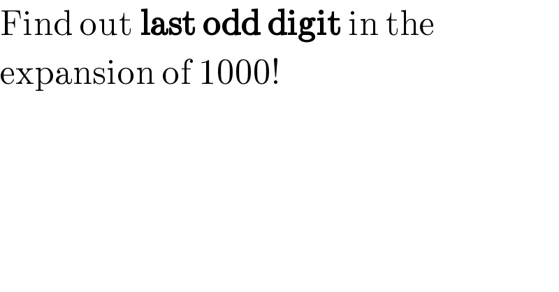 Find out last odd digit in the  expansion of 1000!  